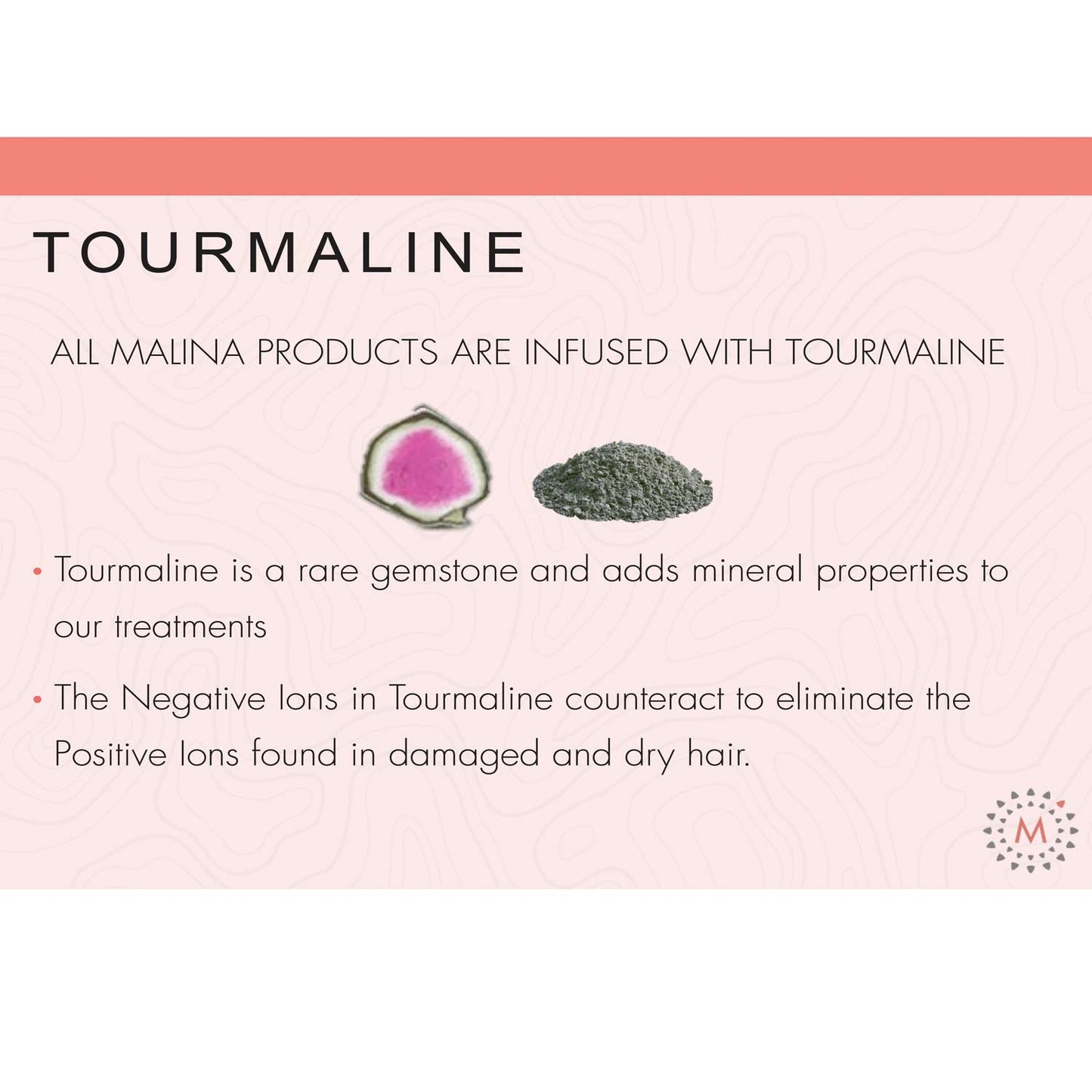 Benefits of tourmaline in Malina Classic Mineral Conditioner, a mineral that adds strength and shine, while counteracting positive ions found in damaged hair for improved smoothness and health.